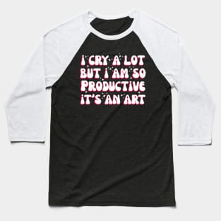 I Cry A Lot But I Am So Productive It'S An For Baseball T-Shirt